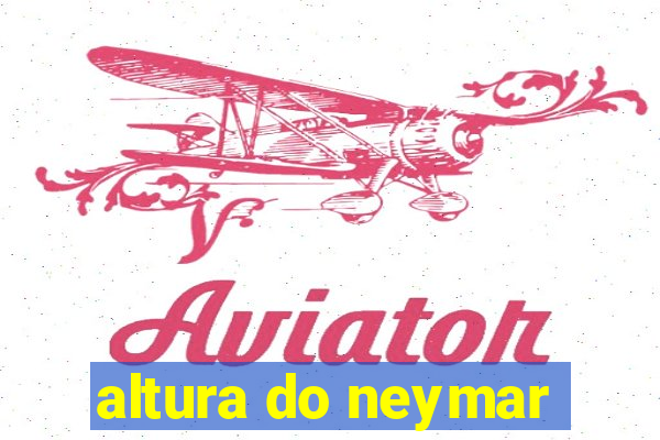 altura do neymar